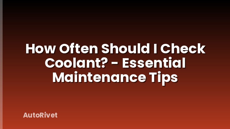 How Often Should I Check Coolant? - Essential Maintenance Tips