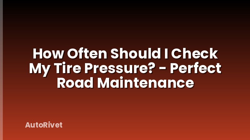 How Often Should I Check My Tire Pressure? - Perfect Road Maintenance