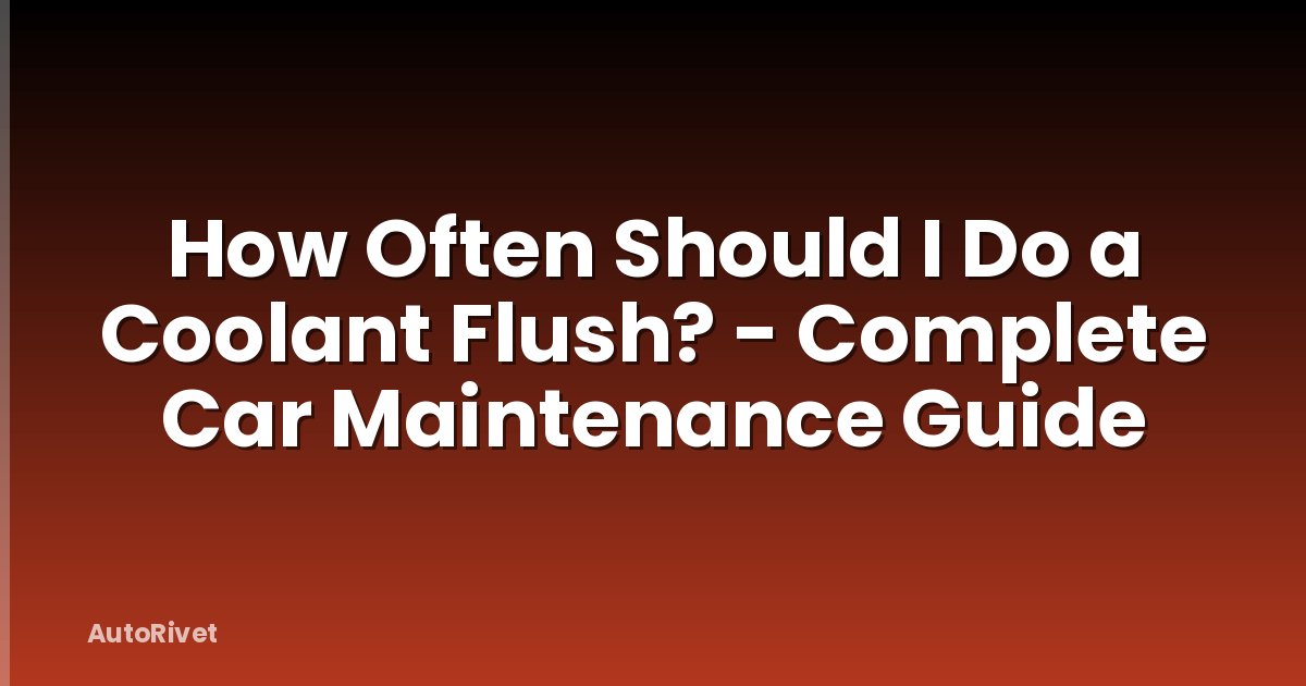 How Often Should I Do a Coolant Flush? - Complete Car Maintenance Guide