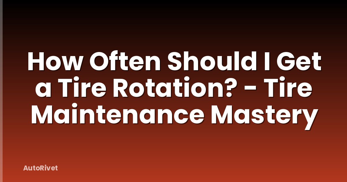 How Often Should I Get a Tire Rotation? - Tire Maintenance Mastery