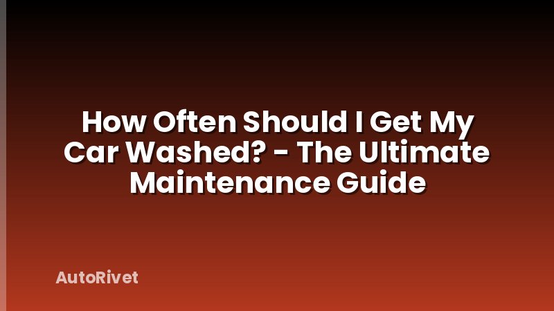 How Often Should I Get My Car Washed? - The Ultimate Maintenance Guide