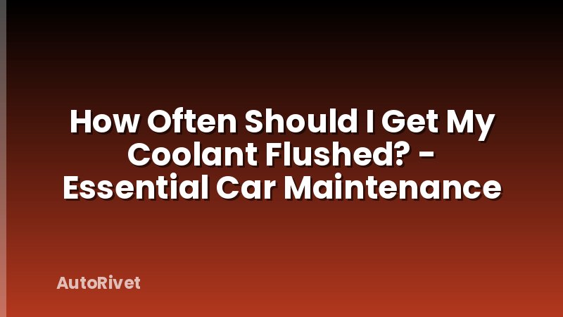How Often Should I Get My Coolant Flushed? - Essential Car Maintenance