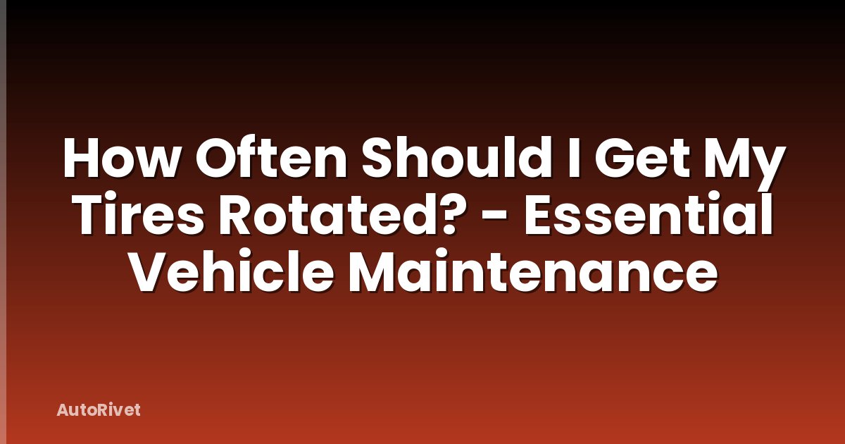 How Often Should I Get My Tires Rotated? - Essential Vehicle Maintenance