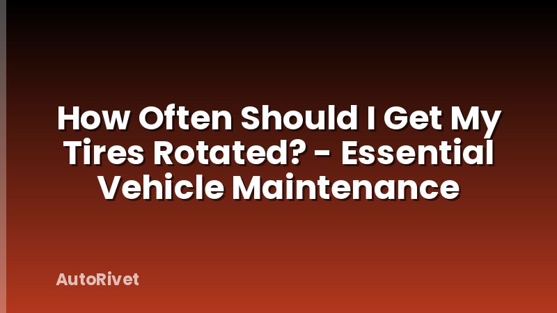 How Often Should I Get My Tires Rotated? - Essential Vehicle Maintenance