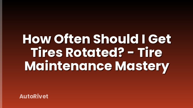 How Often Should I Get Tires Rotated? - Tire Maintenance Mastery