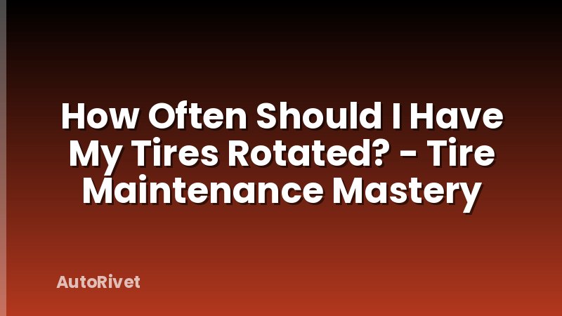 How Often Should I Have My Tires Rotated? - Tire Maintenance Mastery
