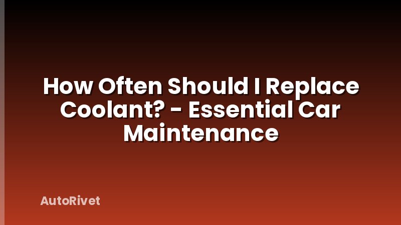How Often Should I Replace Coolant? - Essential Car Maintenance