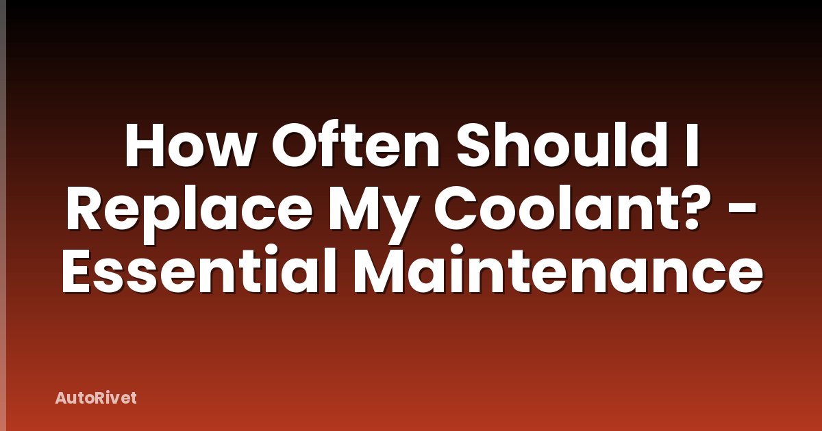 How Often Should I Replace My Coolant? - Essential Maintenance