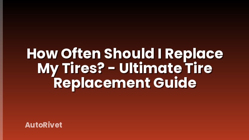 How Often Should I Replace My Tires? - Ultimate Tire Replacement Guide