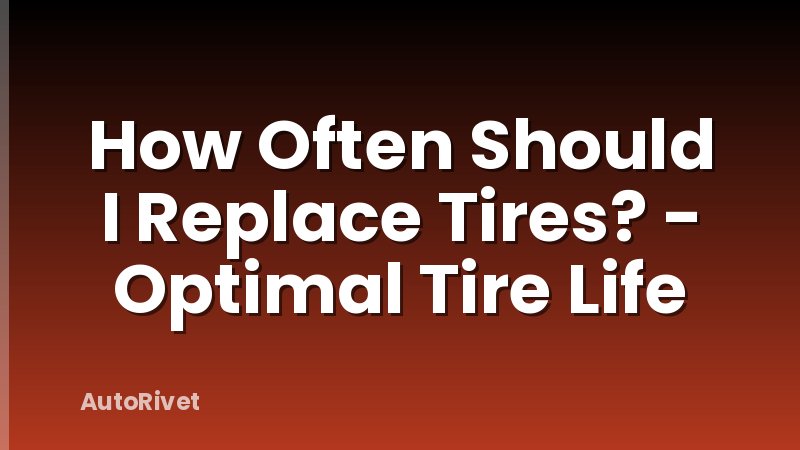 How Often Should I Replace Tires? - Optimal Tire Life
