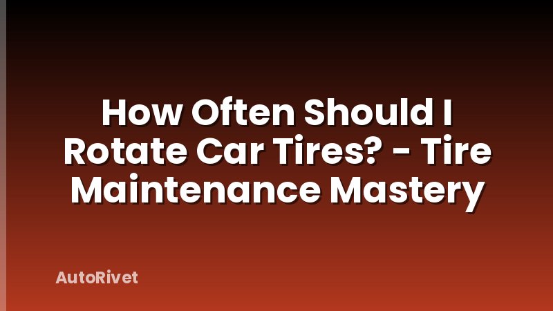 How Often Should I Rotate Car Tires? - Tire Maintenance Mastery