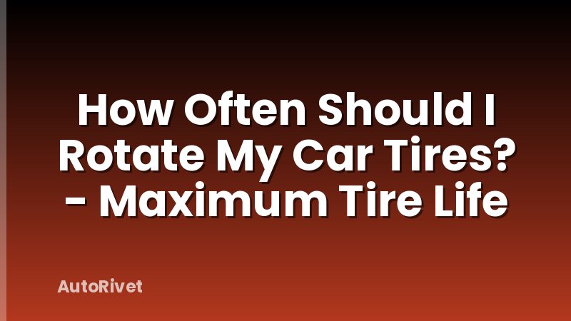 How Often Should I Rotate My Car Tires? - Maximum Tire Life