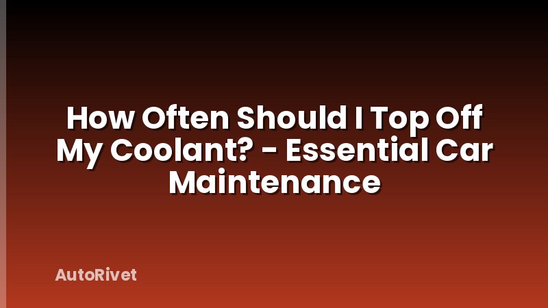 How Often Should I Top Off My Coolant? - Essential Car Maintenance