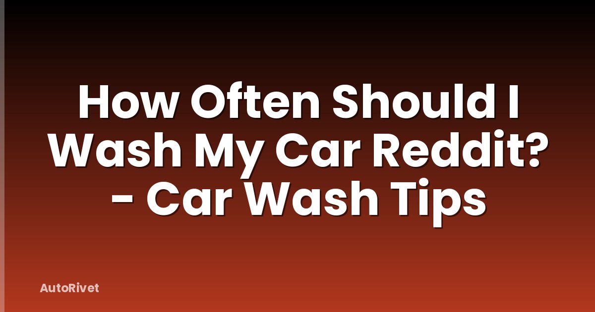 How Often Should I Wash My Car Reddit? - Car Wash Tips