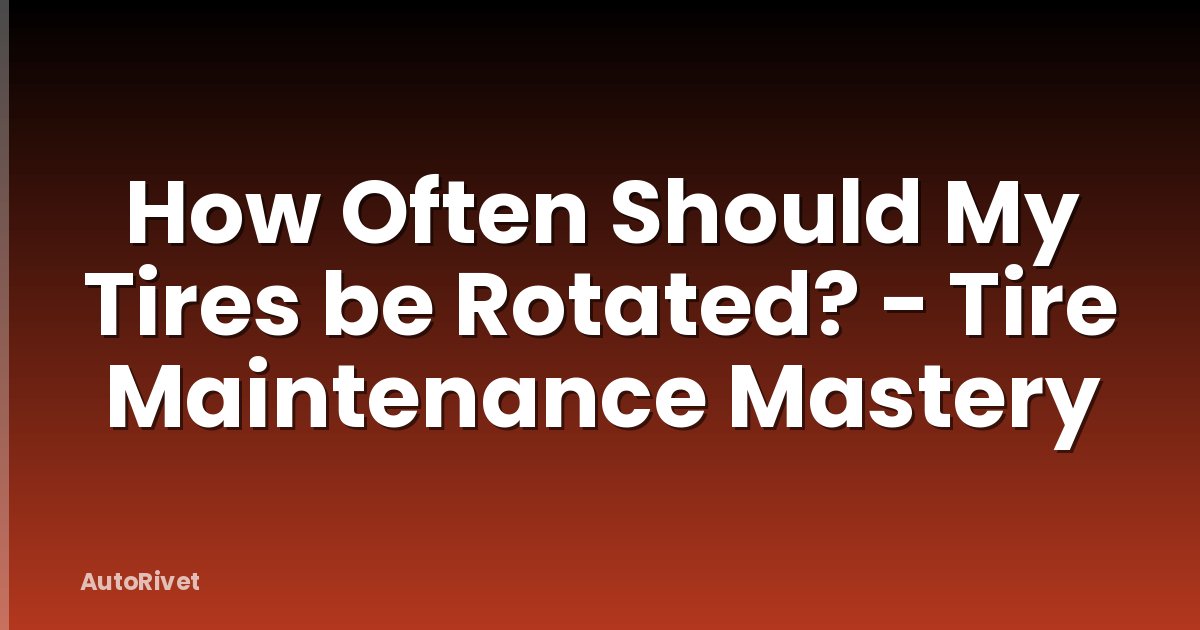 How Often Should My Tires be Rotated? - Tire Maintenance Mastery