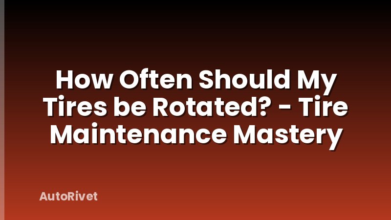 How Often Should My Tires be Rotated? - Tire Maintenance Mastery