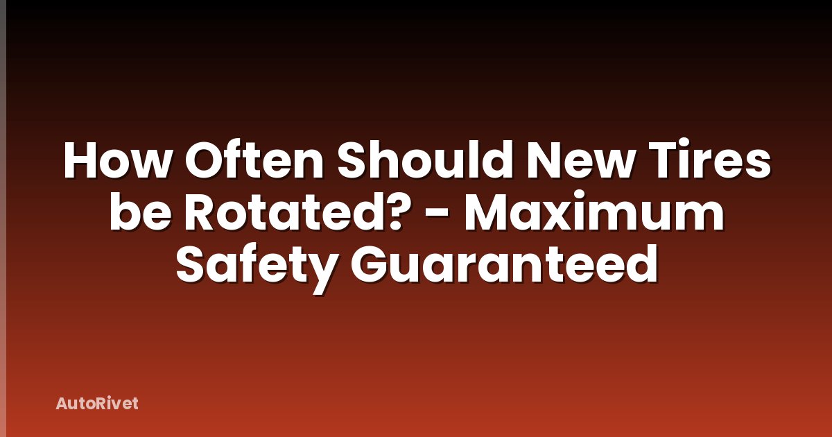 How Often Should New Tires be Rotated? - Maximum Safety Guaranteed