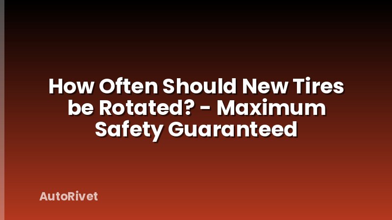 How Often Should New Tires be Rotated? - Maximum Safety Guaranteed