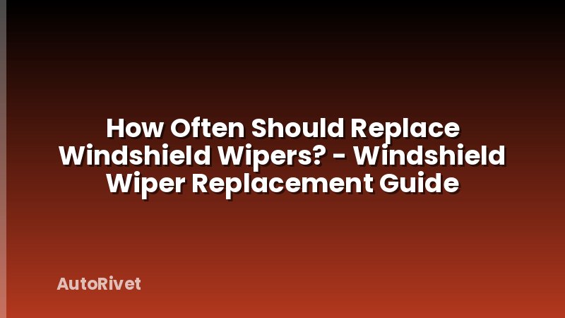 How Often Should Replace Windshield Wipers? - Windshield Wiper Replacement Guide