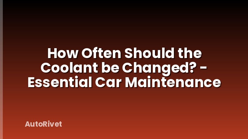 How Often Should the Coolant be Changed? - Essential Car Maintenance