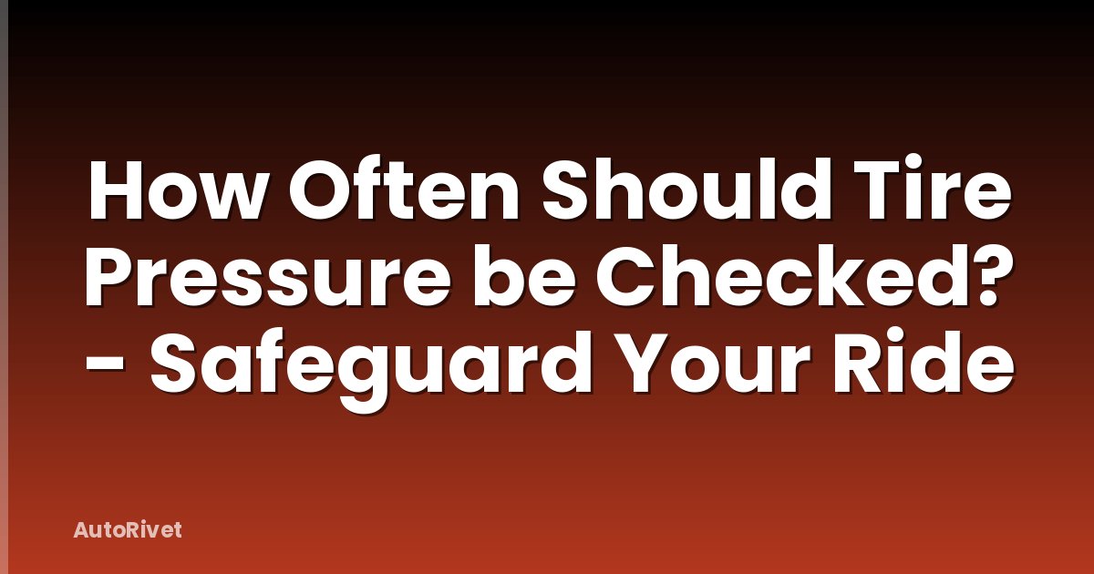 How Often Should Tire Pressure be Checked? - Safeguard Your Ride