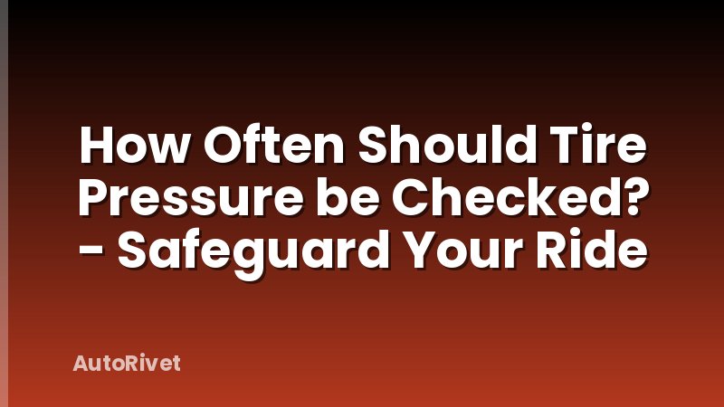 How Often Should Tire Pressure be Checked? - Safeguard Your Ride