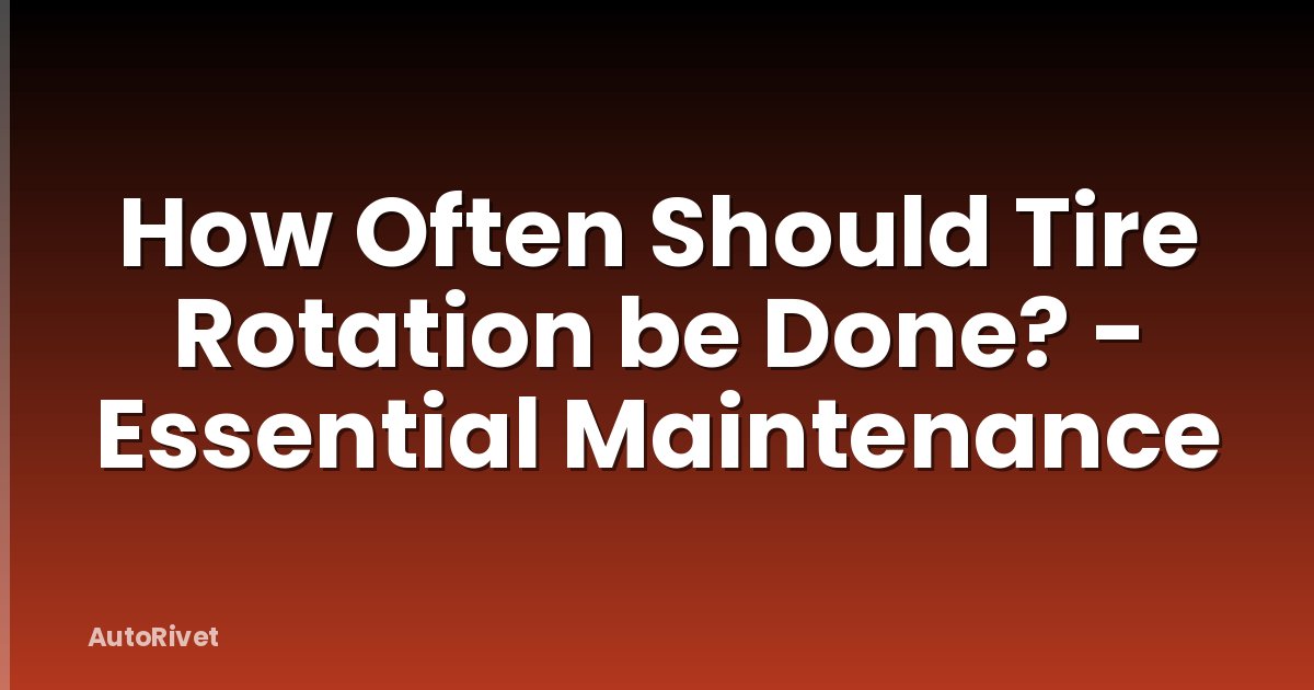 How Often Should Tire Rotation be Done? - Essential Maintenance