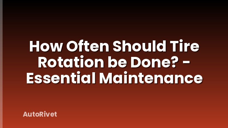 How Often Should Tire Rotation be Done? - Essential Maintenance