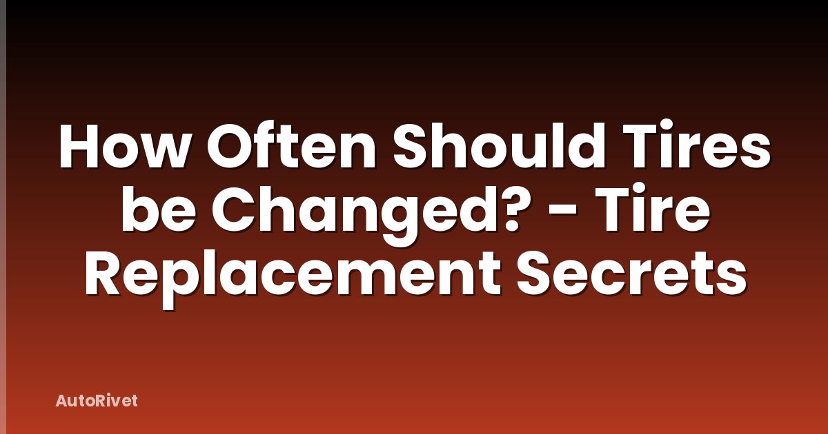 How Often Should Tires be Changed? - Tire Replacement Secrets