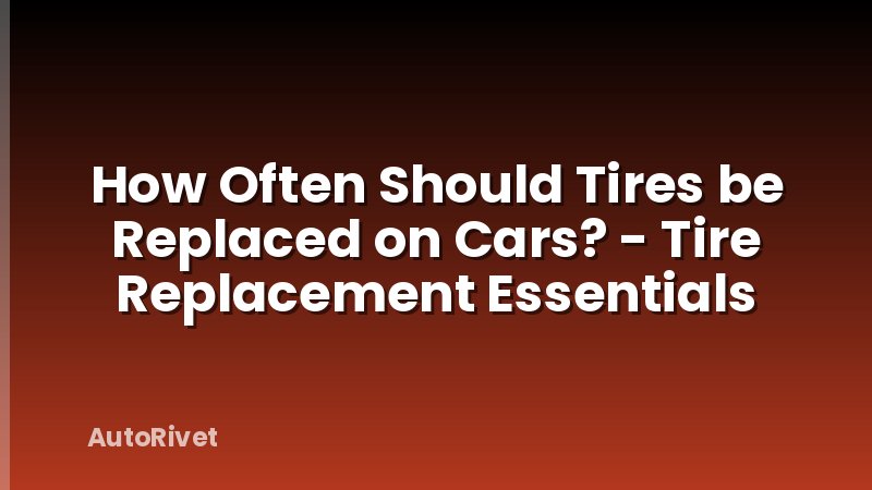 How Often Should Tires be Replaced on Cars? - Tire Replacement Essentials