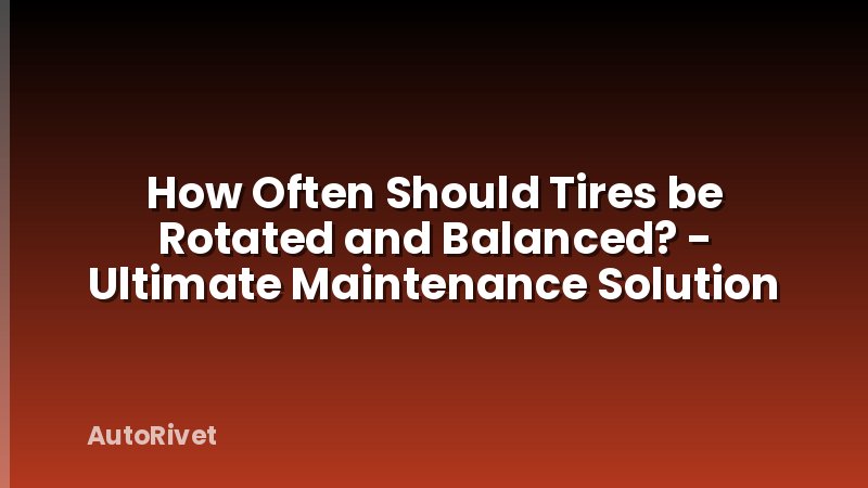How Often Should Tires be Rotated and Balanced? - Ultimate Maintenance Solution