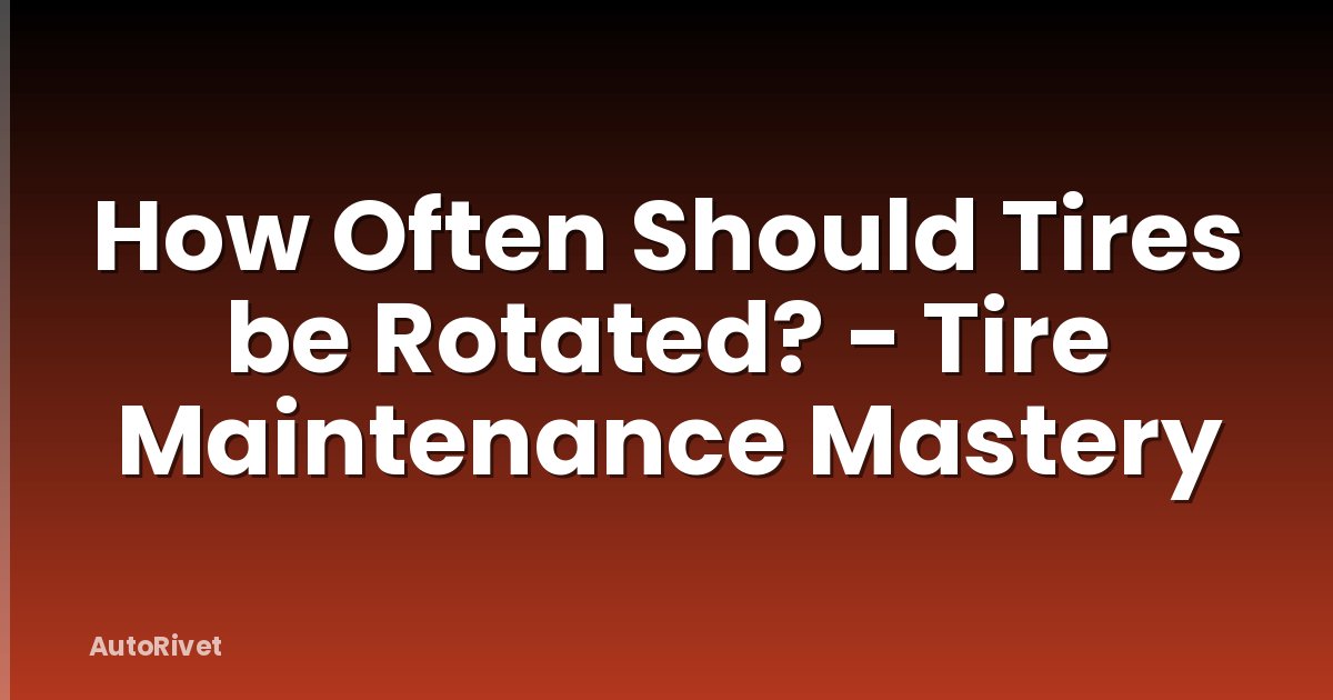 How Often Should Tires be Rotated? - Tire Maintenance Mastery