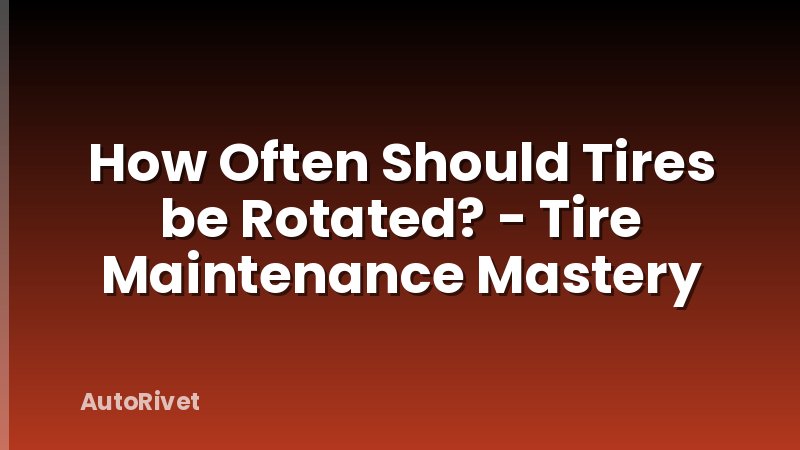 How Often Should Tires be Rotated? - Tire Maintenance Mastery