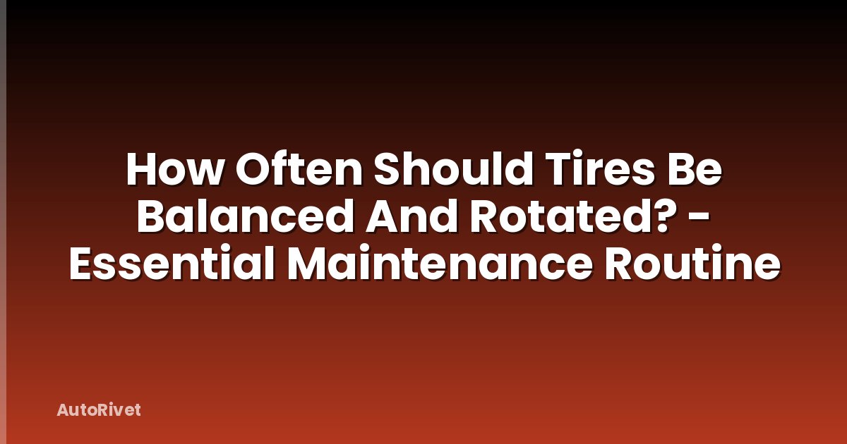 How Often Should Tires Be Balanced And Rotated? - Essential Maintenance Routine
