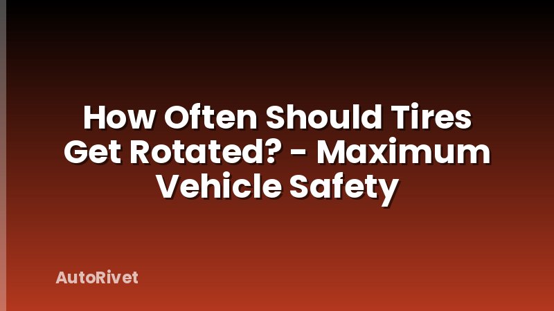 How Often Should Tires Get Rotated? - Maximum Vehicle Safety