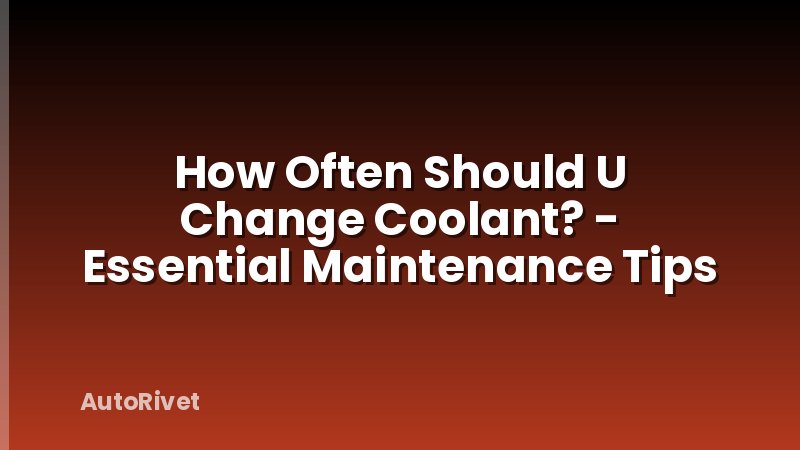 How Often Should U Change Coolant? - Essential Maintenance Tips