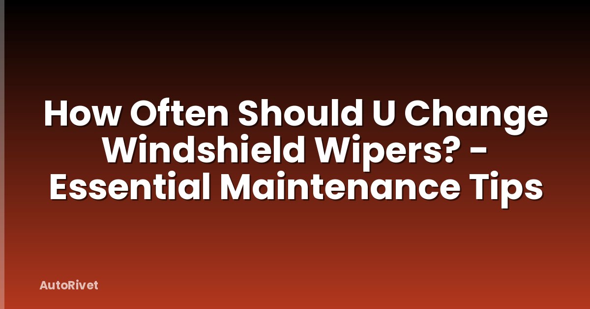 How Often Should U Change Windshield Wipers? - Essential Maintenance Tips