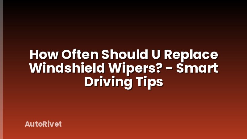 How Often Should U Replace Windshield Wipers? - Smart Driving Tips