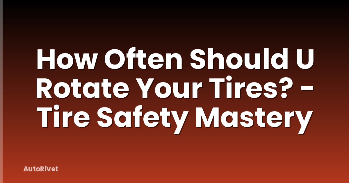 How Often Should U Rotate Your Tires? - Tire Safety Mastery