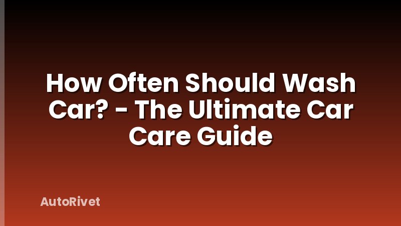 How Often Should Wash Car? - The Ultimate Car Care Guide
