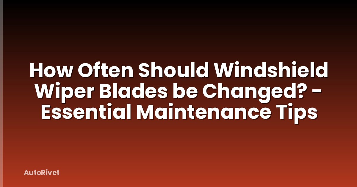 How Often Should Windshield Wiper Blades be Changed? - Essential Maintenance Tips