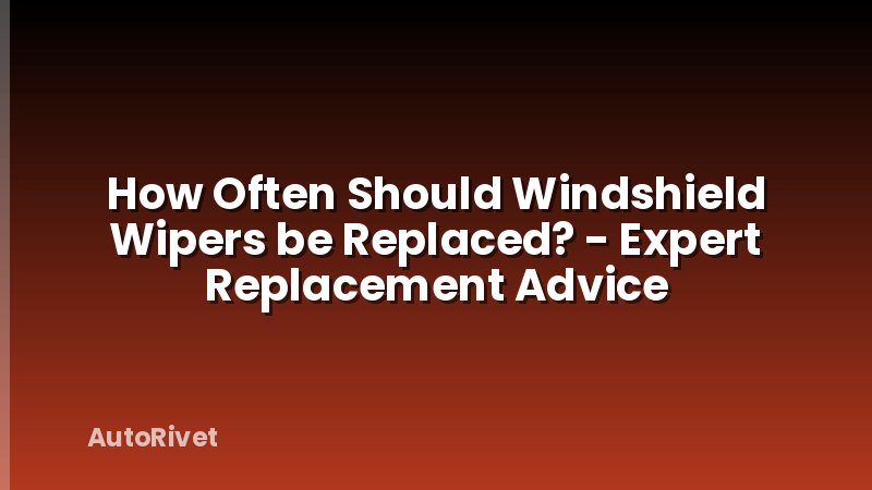 How Often Should Windshield Wipers be Replaced? - Expert Replacement Advice