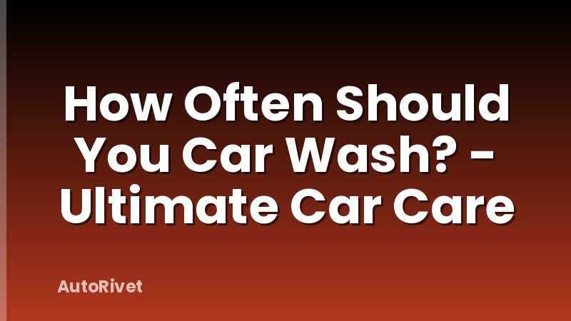 How Often Should You Car Wash? - Ultimate Car Care