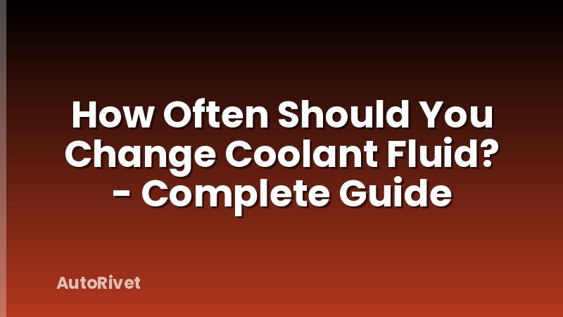 How Often Should You Change Coolant Fluid? - Complete Guide
