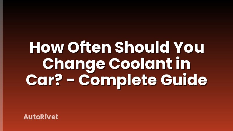How Often Should You Change Coolant in Car? - Complete Guide