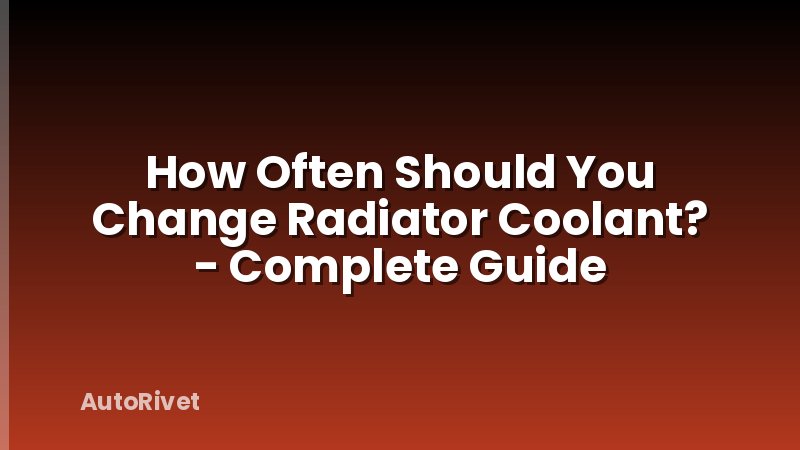 How Often Should You Change Radiator Coolant? - Complete Guide