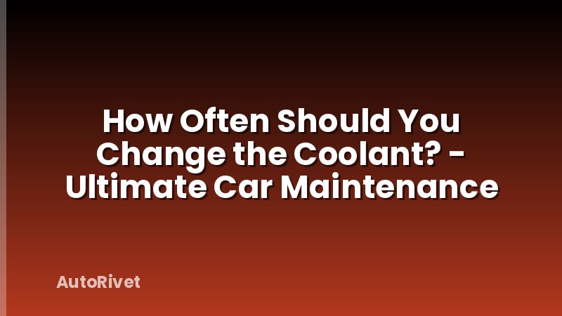 How Often Should You Change the Coolant? - Ultimate Car Maintenance