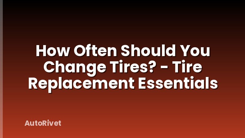 How Often Should You Change Tires? - Tire Replacement Essentials