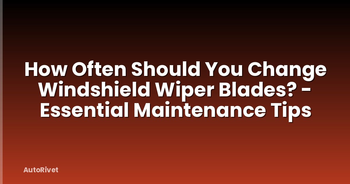 How Often Should You Change Windshield Wiper Blades? - Essential Maintenance Tips