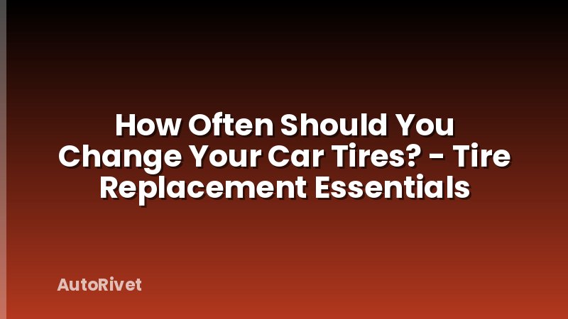How Often Should You Change Your Car Tires? - Tire Replacement Essentials